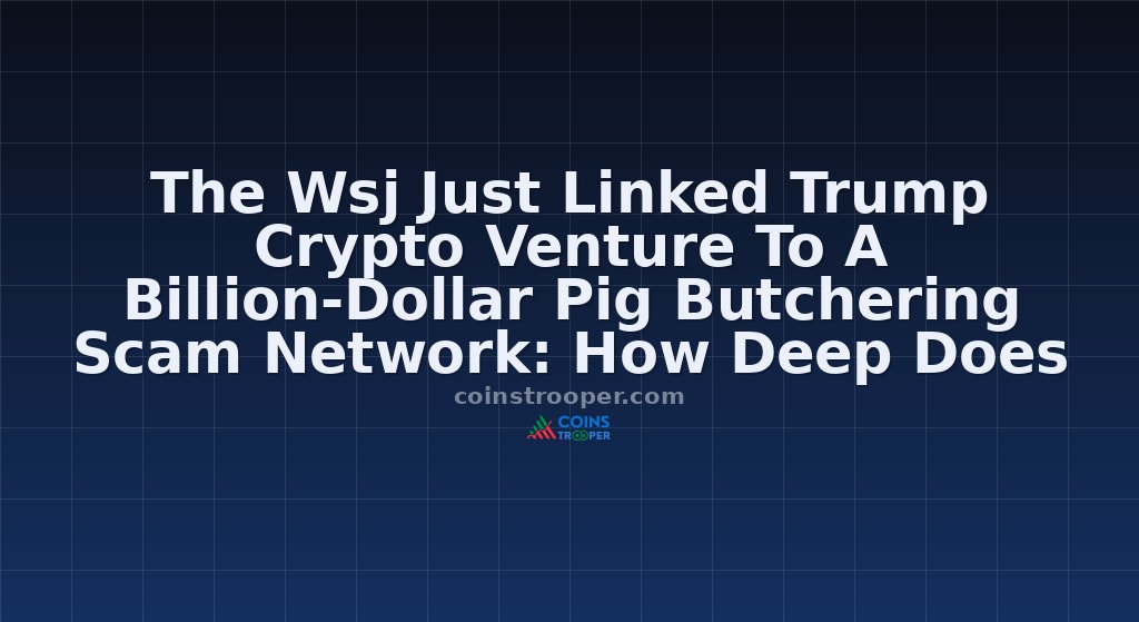 The Wsj Just Linked Trump Crypto Venture To A Billion-Dollar Pig Butchering Scam Network: How Deep Does It Go?