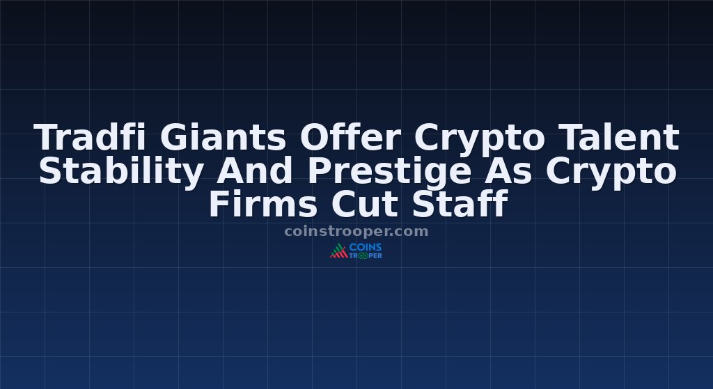 Tradfi Giants Offer Crypto Talent Stability And Prestige As Crypto Firms Cut Staff