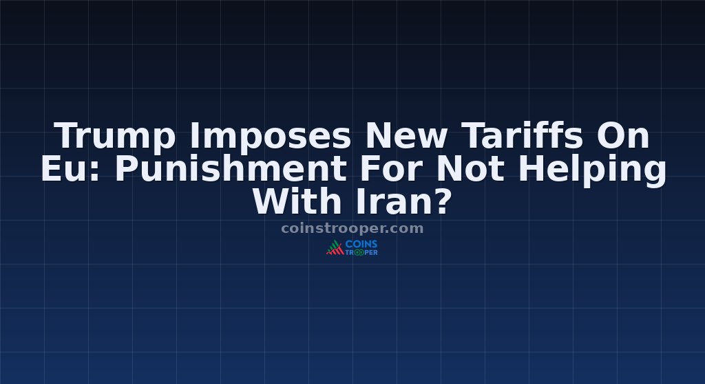 Trump Imposes New Tariffs On Eu: Punishment For Not Helping With Iran?