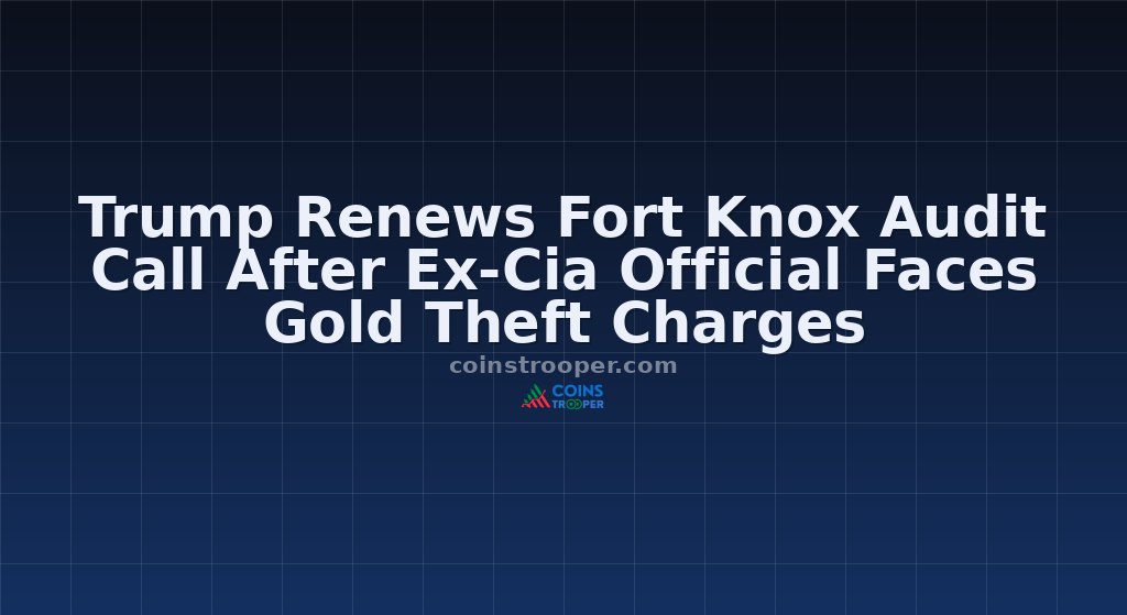 Trump Renews Fort Knox Audit Call After Ex-Cia Official Faces Gold Theft Charges