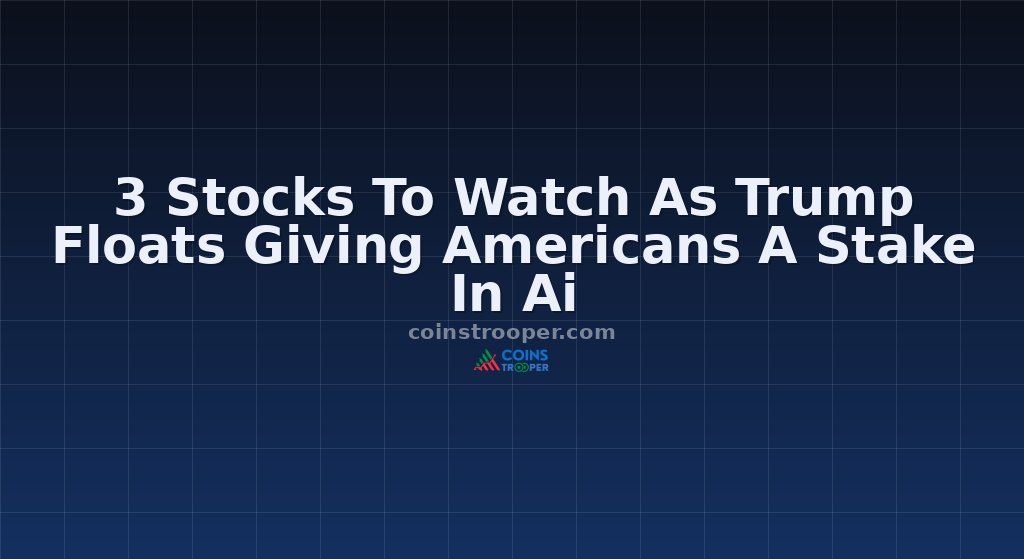 3 Stocks To Watch As Trump Floats Giving Americans A Stake In Ai