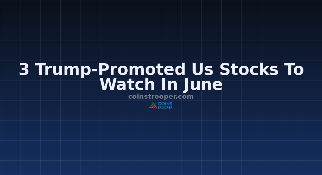 3 Trump-Promoted Us Stocks To Watch In June