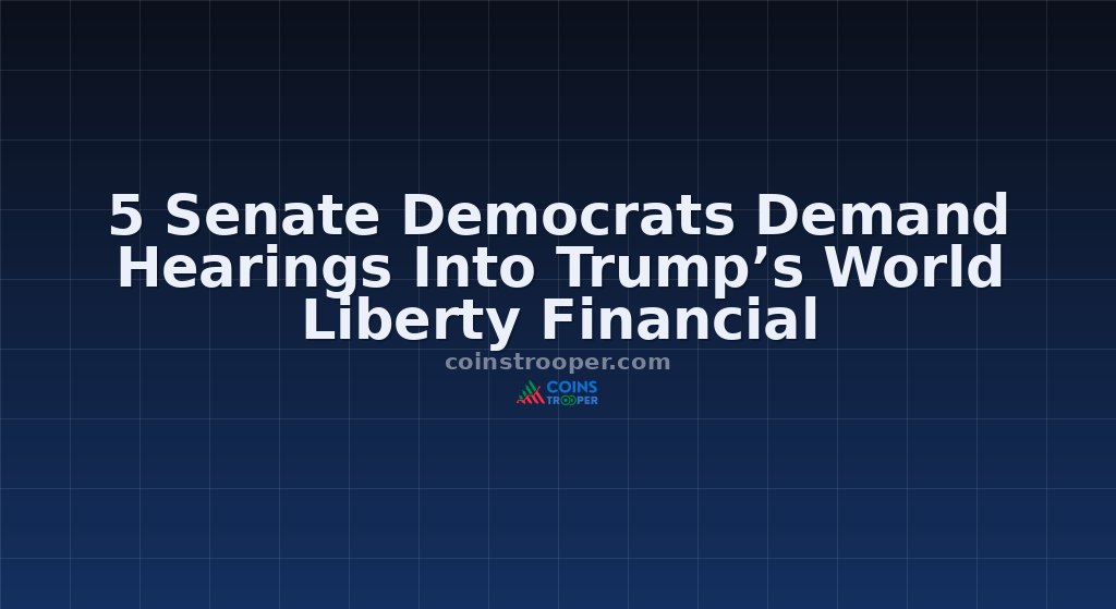 5 Senate Democrats Demand Hearings Into Trump’s World Liberty Financial