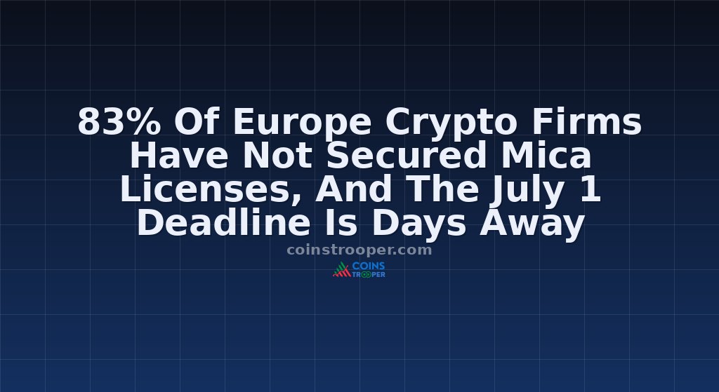 83% Of Europe Crypto Firms Have Not Secured Mica Licenses, And The July 1 Deadline Is Days Away