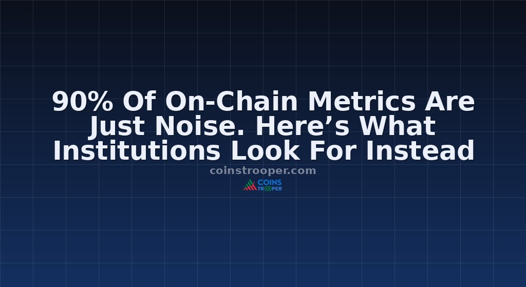 90% Of On-Chain Metrics Are Just Noise. Here’s What Institutions Look For Instead