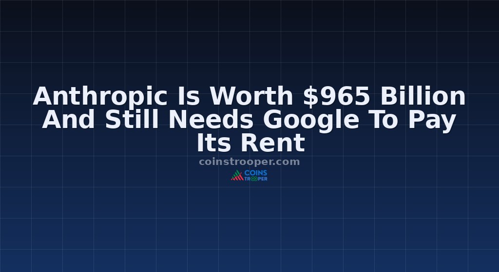 Anthropic Is Worth $965 Billion And Still Needs Google To Pay Its Rent