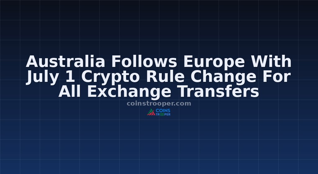 Australia Follows Europe With July 1 Crypto Rule Change For All Exchange Transfers