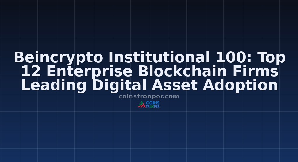 Beincrypto Institutional 100: Top 12 Enterprise Blockchain Firms Leading Digital Asset Adoption