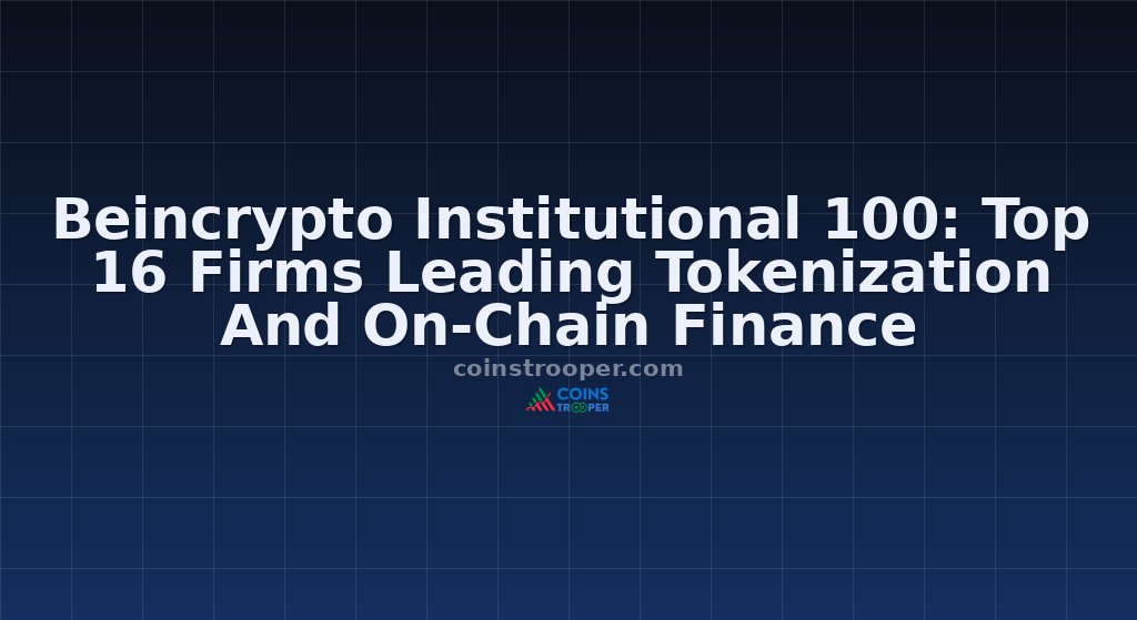 Beincrypto Institutional 100: Top 16 Firms Leading Tokenization And On-Chain Finance