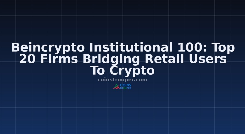 Beincrypto Institutional 100: Top 20 Firms Bridging Retail Users To Crypto