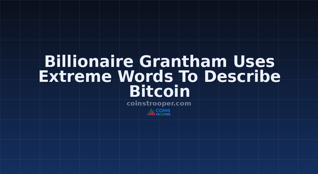 Billionaire Grantham Uses Extreme Words To Describe Bitcoin
