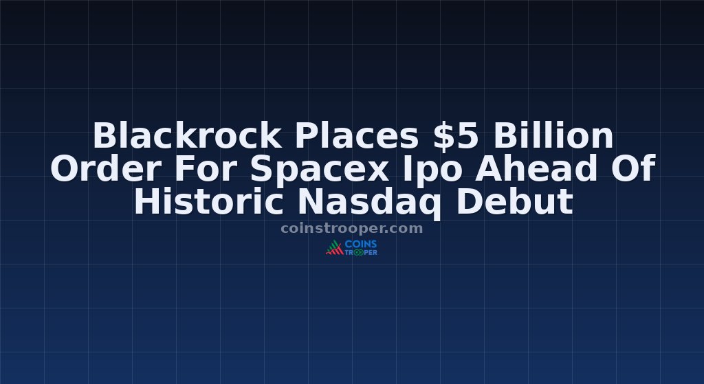Blackrock Places $5 Billion Order For Spacex Ipo Ahead Of Historic Nasdaq Debut
