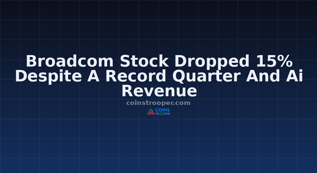 Broadcom Stock Dropped 15% Despite A Record Quarter And Ai Revenue