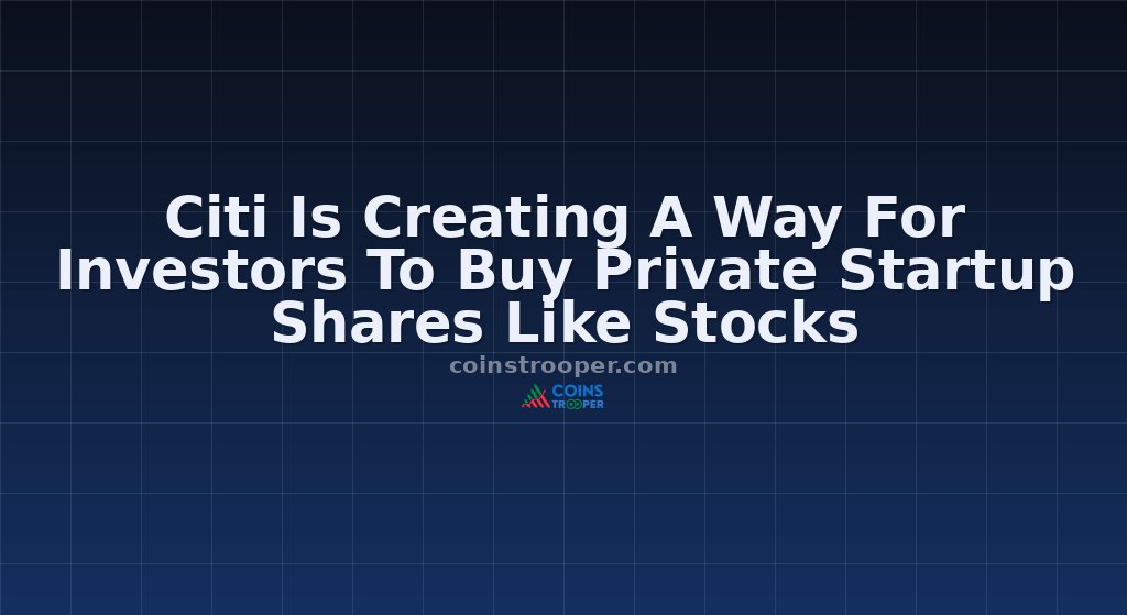 Citi Is Creating A Way For Investors To Buy Private Startup Shares Like Stocks