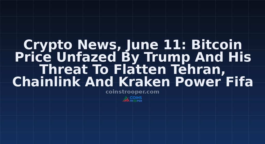 Crypto News, June 11: Bitcoin Price Unfazed By Trump And His Threat To Flatten Tehran, Chainlink And Kraken Power Fifa World Cup