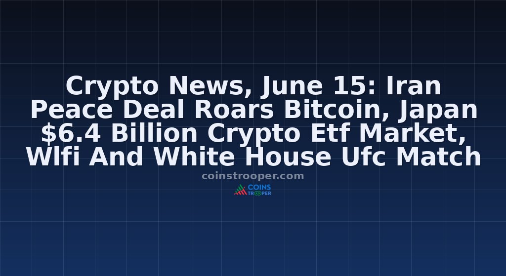 Crypto News, June 15: Iran Peace Deal Roars Bitcoin, Japan $6.4 Billion Crypto Etf Market, Wlfi And White House Ufc Match