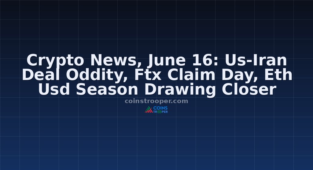 Crypto News, June 16: Us-Iran Deal Oddity, Ftx Claim Day, Eth Usd Season Drawing Closer