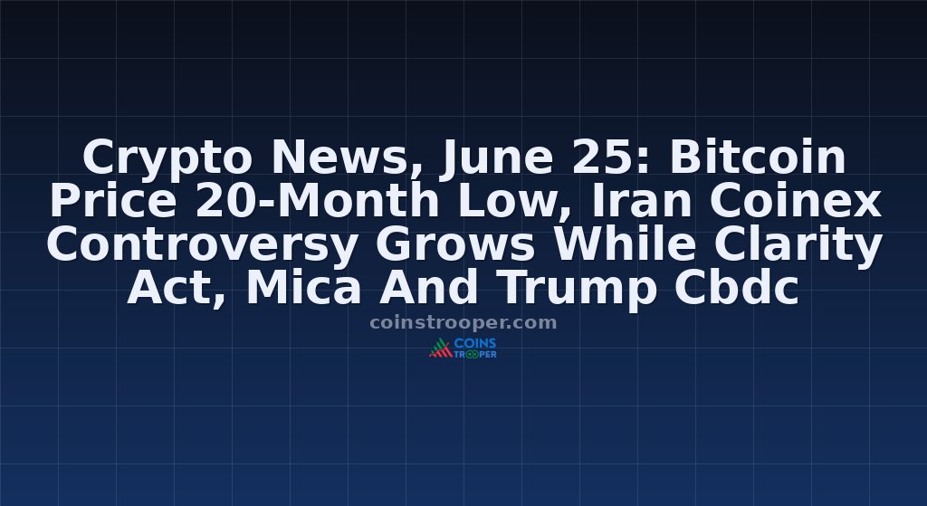 Crypto News, June 25: Bitcoin Price 20-Month Low, Iran Coinex Controversy Grows While Clarity Act, Mica And Trump Cbdc Debate Heat Up