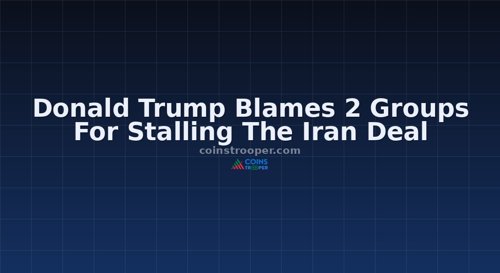 Donald Trump Blames 2 Groups For Stalling The Iran Deal