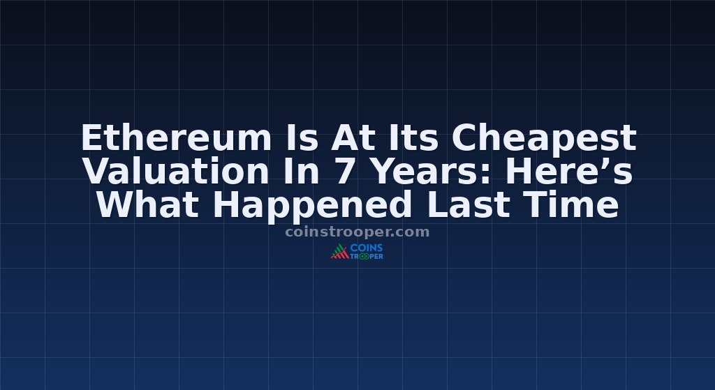 Ethereum Is At Its Cheapest Valuation In 7 Years: Here’s What Happened Last Time