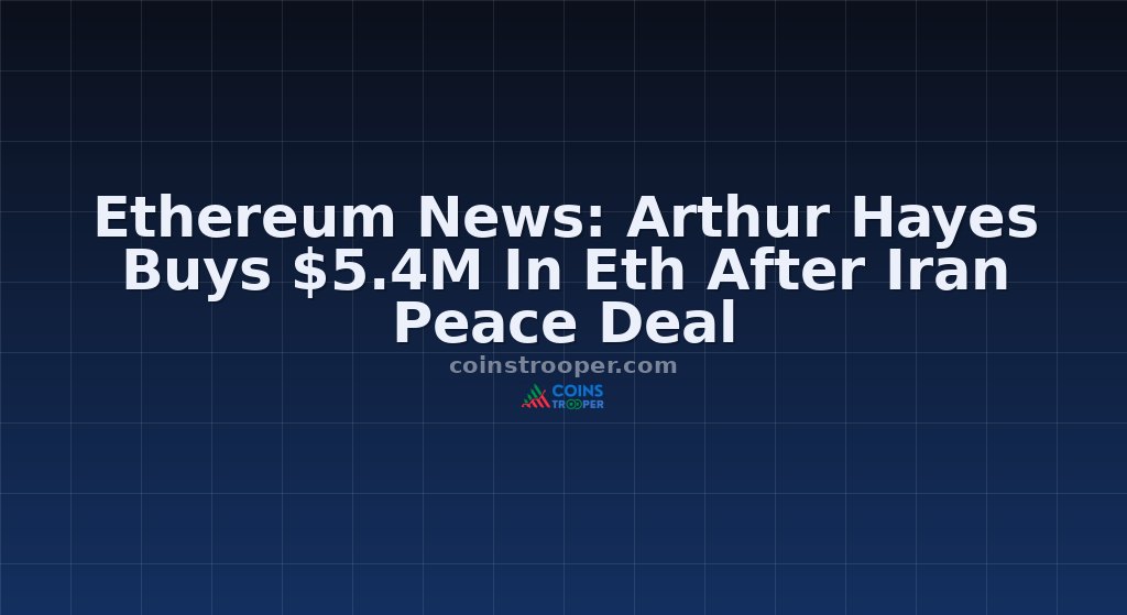 Ethereum News: Arthur Hayes Buys $5.4M In Eth After Iran Peace Deal