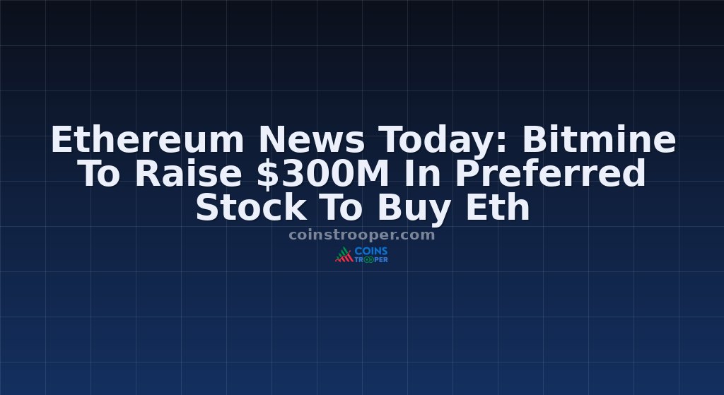 Ethereum News Today: Bitmine To Raise $300M In Preferred Stock To Buy Eth