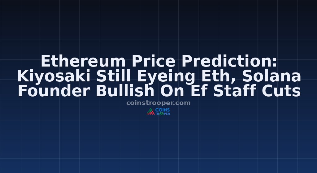 Ethereum Price Prediction: Kiyosaki Still Eyeing Eth, Solana Founder Bullish On Ef Staff Cuts