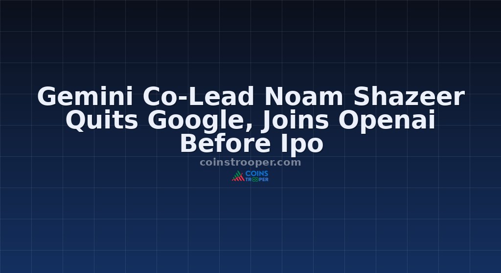 Gemini Co-Lead Noam Shazeer Quits Google, Joins Openai Before Ipo