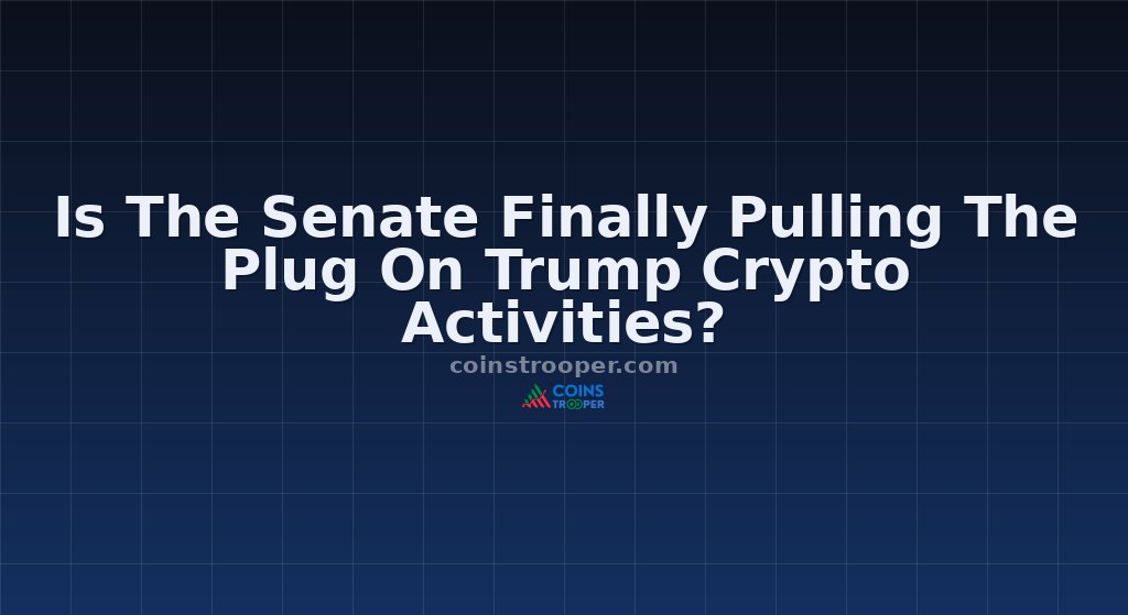 Is The Senate Finally Pulling The Plug On Trump Crypto Activities?