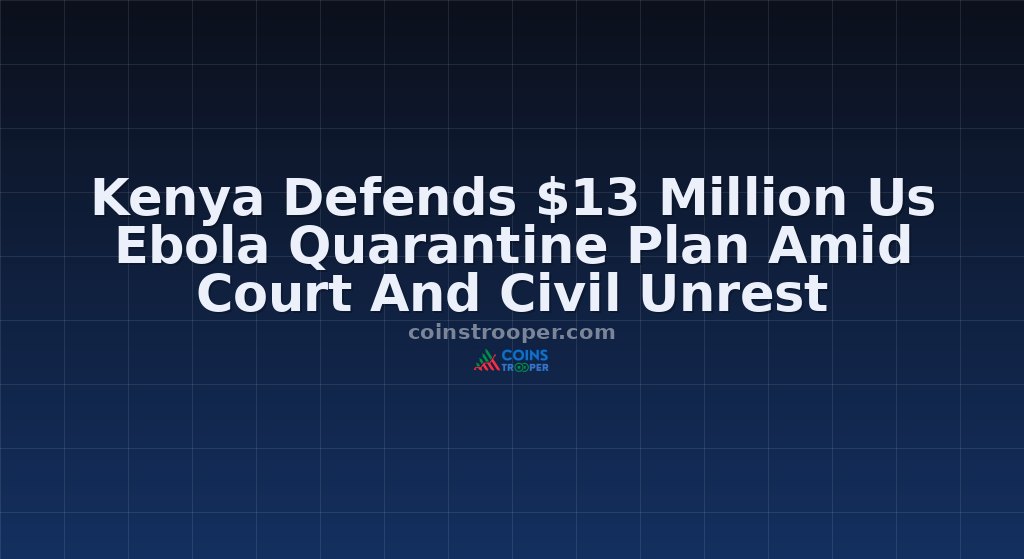Kenya Defends $13 Million Us Ebola Quarantine Plan Amid Court And Civil Unrest