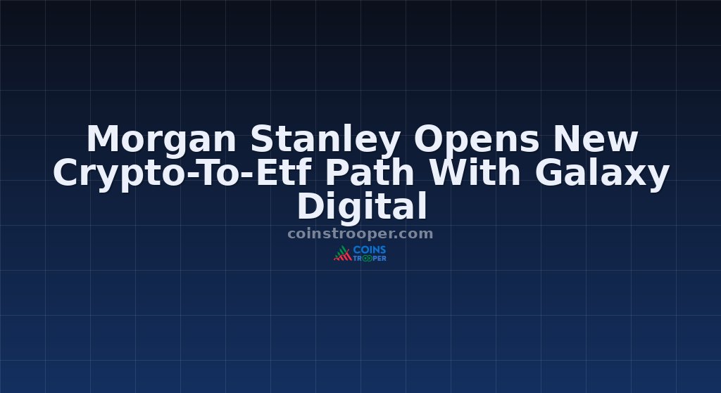 Morgan Stanley Opens New Crypto-To-Etf Path With Galaxy Digital