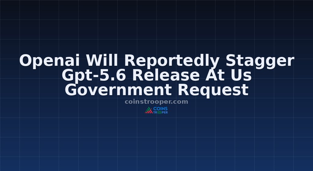 Openai Will Reportedly Stagger Gpt-5.6 Release At Us Government Request