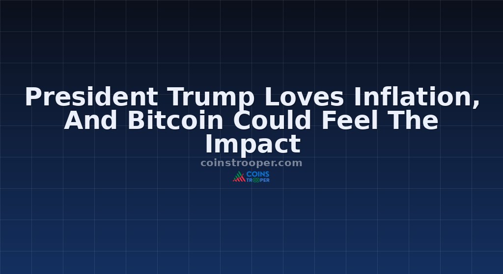President Trump Loves Inflation, And Bitcoin Could Feel The Impact