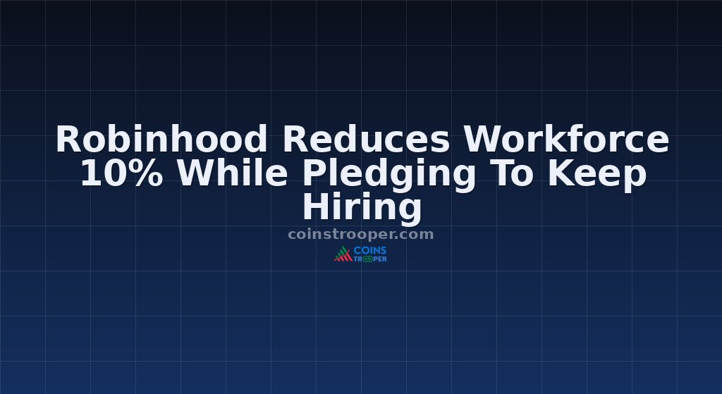 Robinhood Reduces Workforce 10% While Pledging To Keep Hiring