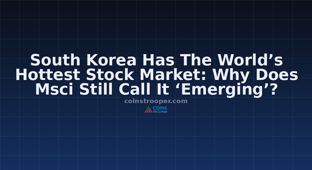 South Korea Has The World’s Hottest Stock Market: Why Does Msci Still Call It ‘Emerging’?