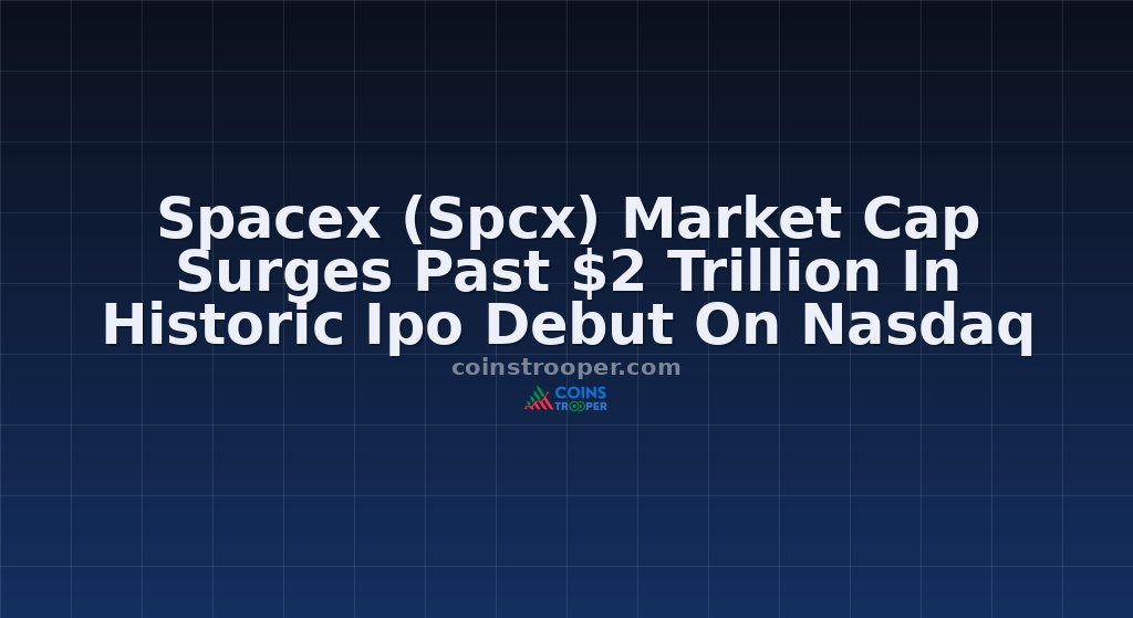Spacex (Spcx) Market Cap Surges Past $2 Trillion In Historic Ipo Debut On Nasdaq