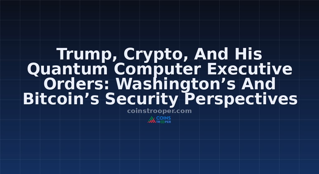 Trump, Crypto, And His Quantum Computer Executive Orders: Washington’s And Bitcoin’s Security Perspectives