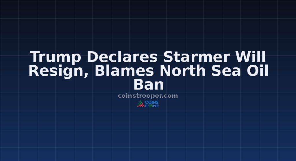 Trump Declares Starmer Will Resign, Blames North Sea Oil Ban