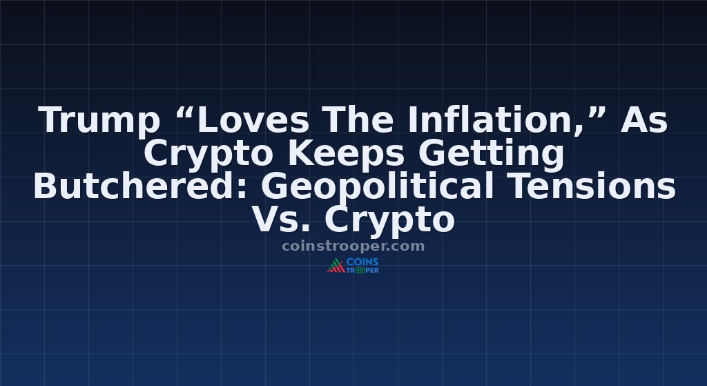Trump “Loves The Inflation,” As Crypto Keeps Getting Butchered: Geopolitical Tensions Vs. Crypto
