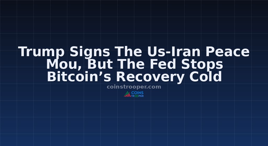 Trump Signs The Us-Iran Peace Mou, But The Fed Stops Bitcoin’s Recovery Cold