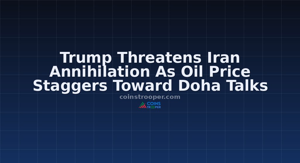 Trump Threatens Iran Annihilation As Oil Price Staggers Toward Doha Talks