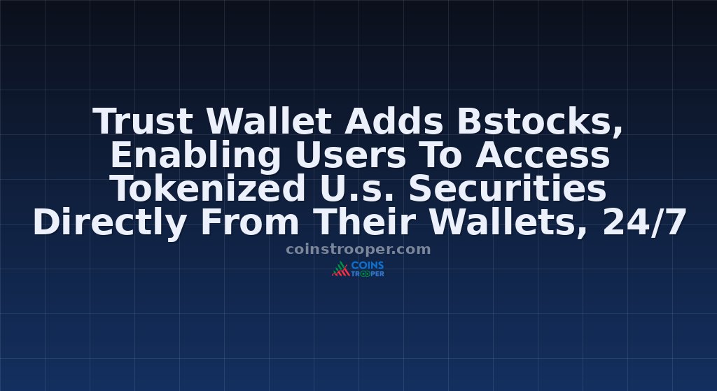 Trust Wallet Adds Bstocks, Enabling Users To Access Tokenized U.s. Securities Directly From Their Wallets, 24/7 