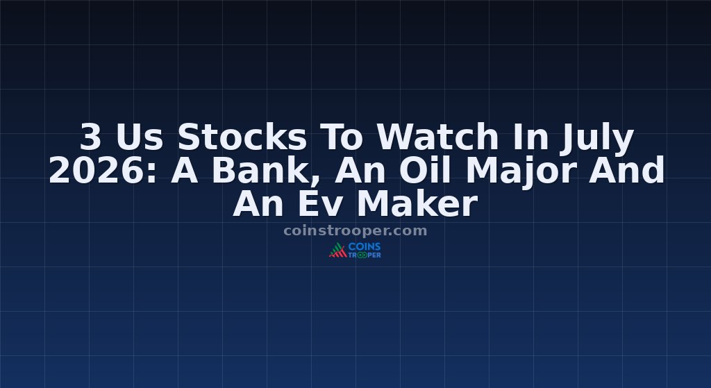 3 Us Stocks To Watch In July 2026: A Bank, An Oil Major And An Ev Maker