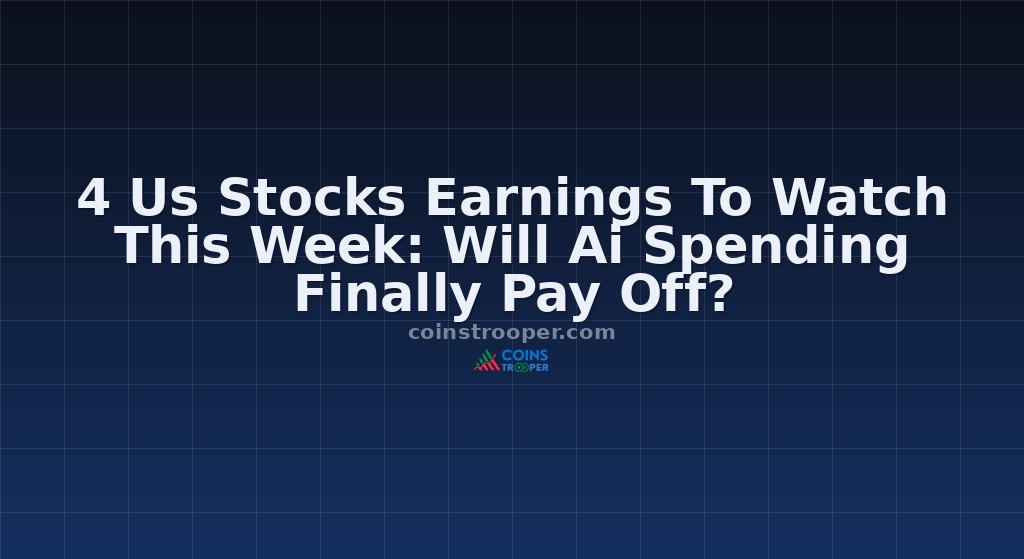 4 Us Stocks Earnings To Watch This Week: Will Ai Spending Finally Pay Off?