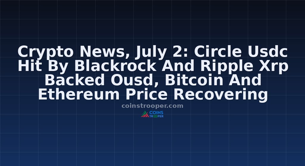 Crypto News, July 2: Circle Usdc Hit By Blackrock And Ripple Xrp Backed Ousd, Bitcoin And Ethereum Price Recovering