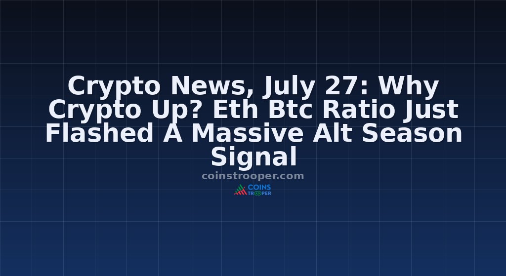 Crypto News, July 27: Why Crypto Up? Eth Btc Ratio Just Flashed A Massive Alt Season Signal