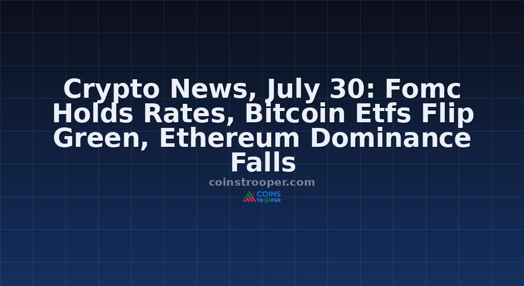 Crypto News, July 30: Fomc Holds Rates, Bitcoin Etfs Flip Green, Ethereum Dominance Falls