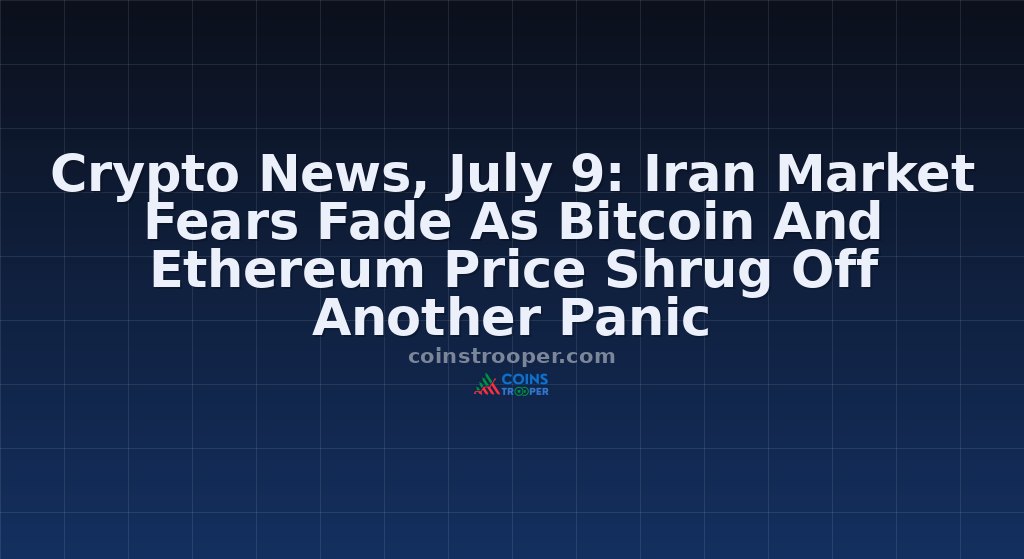 Crypto News, July 9: Iran Market Fears Fade As Bitcoin And Ethereum Price Shrug Off Another Panic