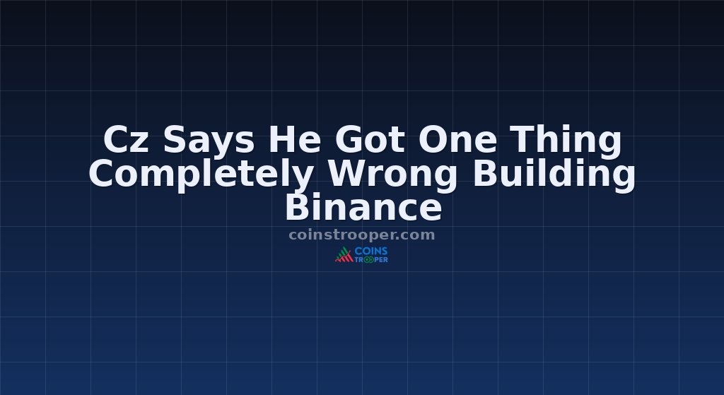 Cz Says He Got One Thing Completely Wrong Building Binance