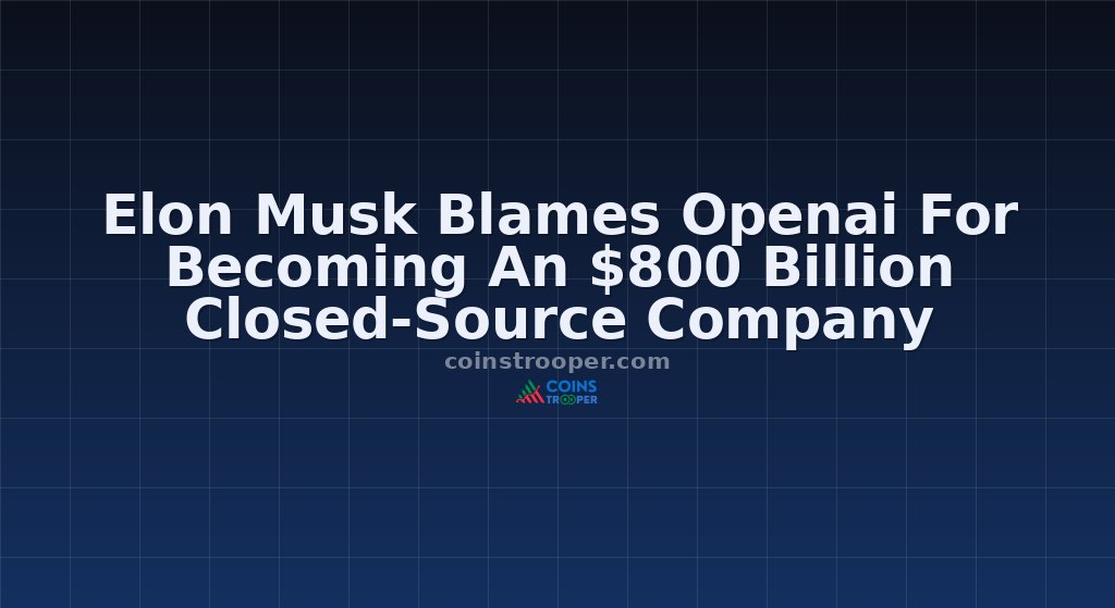 Elon Musk Blames Openai For Becoming An $800 Billion Closed-Source Company